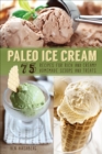 Image for Paleo Ice Cream: 75 Recipes for Rich and Creamy Homemade Scoops and Treats