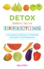 Image for Detox before you&#39;re expecting  : a cleansing program to prepare your body for pregnancy