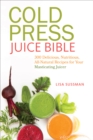 Image for Cold press juice bible: 300 delicious, nutritious, all-natural recipes for your masticating juicer