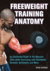 Image for Freeweight training anatomy: an illustrated guide to the muscles used while exercising with dumbbells, barbells, and kettlebells and more