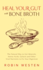 Image for Heal your gut with bone broth: the natural way to get minerals, amino acids, gelatin and other vital nutrients to fix your digestion