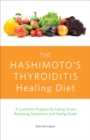 Image for Hashimoto&#39;s Thyroiditis Healing Diet: A Complete Program for Eating Smart, Reversing Symptoms and Feeling Great