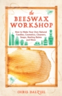 Image for The Beeswax Workshop : How to Make Your Own Natural Candles, Cosmetics, Cleaners, Soaps, Healing Balms and More