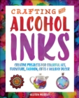 Image for Crafting with Alcohol Inks: Creative Projects for Colorful Art, Furniture, Fashion, Gifts and Holiday Decor