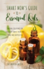 Image for Smart Mom&#39;s Guide to Essential Oils: Natural Solutions for a Healthy Family, Toxin-free Home and Happier You
