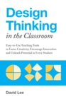 Image for Design Thinking In The Classroom : Easy-to-Use Teaching Tools to Foster Creativity, Encourage Innovation, and Unleash Potential in Every Student