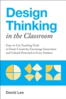 Image for Design Thinking In The Classroom: Easy-to-Use Teaching Tools to Foster Creativity, Encourage Innovation, and Unleash Potential in Every Student