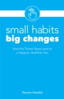 Image for Small Habits, Big Changes : How the Tiniest Steps Lead to a Happier, Healthier You