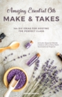 Image for Amazing Essential Oils Make And Takes : 144 DIY Ideas for Hosting the Perfect Class