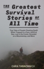 Image for The Greatest Survival Stories Of All Time: True Tales of People Cheating Death When Trapped in a Cave, Adrift at Sea, Lost in the Forest, Stranded on a Mountaintop and More