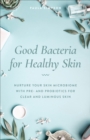 Image for Good Bacteria for Healthy Skin: Nurture Your Skin Microbiome With Pre- And Probiotics for Clear and Luminous Skin
