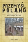 Image for Przemysl, Poland: A Multiethnic City During and After a Fortress, 1867-1939