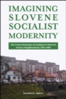 Image for Imagining Slovene Socialist Modernity: The Urban Redesign of Ljubljana&#39;s Beloved Trnovo Neighborhood, 1951-1989