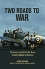Image for Two roads to war: the French and British air arms from Versailles to Dunkirk