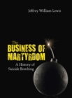 Image for The Business of Martyrdom: A History of Suicide Bombing