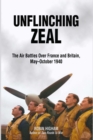 Image for Unflinching zeal: the air battles over France and Britain, May-October 1940