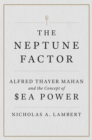 Image for The Neptune Factor : Alfred Thayer Mahan and the Concept of Sea Power