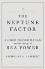 Image for The neptune factor: Alfred Thayer Mahan and the concept of sea power