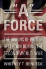 Image for A Force : The Origins of British Deception in the Second World War