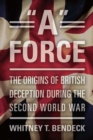 Image for &quot;A&quot; Force: the origins of British deception during the Second World War