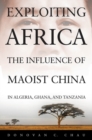 Image for Exploiting Africa : The Influence of Maoist China in Algeria, Ghana, and Tanzania