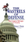 Image for The wastrels of defense: how Congress sabotages U.S. security