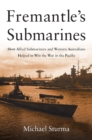 Image for Fremantle&#39;s submarines: how Allied submariners and Western Australians helped to win the war in the Pacific