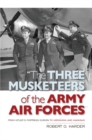 Image for &quot;The three musketeers of the Army Air Forces&quot;  : from Hitler&#39;s Fortress Europa to Hiroshima and Nagasaki