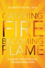 Image for Catching Fire, Becoming Flame: A Personal Guide for Spiritual Transformation