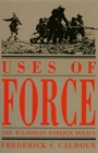 Image for Uses of Force and Wilsonian Foreign Policy