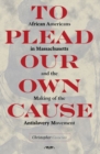 Image for To plead our own cause: African Americans in Massachusetts and the making of the antislavery movement