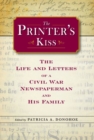 Image for The printer&#39;s kiss: the life and letters of a Civil War newspaperman and his family