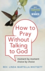 Image for How to pray without talking to God: moment by moment, choice by choice
