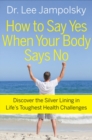 Image for How to say yes when your body says no: discover the silver lining in life&#39;s toughest health challenges