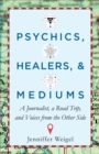 Image for Psychics, Healers, &amp; Mediums: A Journalist, a Road Trip, and Voices from the Other Side