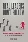 Image for Real leaders don&#39;t follow: being extraordinary in the age of entrepreneur
