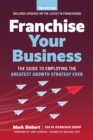 Image for Franchise Your Business: The Guide to Employing the Greatest Growth Strategy Ever