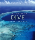 Image for Fifty places to dive before you die: diving experts share the world&#39;s greatest destinations