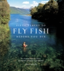 Image for Fifty places to fly fish before you die: fly-fishing experts share the world&#39;s greatest destinations