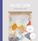 Image for On the loom: a modern weaver&#39;s guide