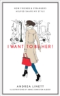 Image for I want to be her!: how friends &amp; strangers helped shape my style