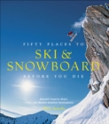 Image for Fifty places to ski &amp; snowboard before you die: downhill experts share the world&#39;s greatest destinations