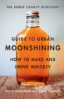 Image for The Kings County Distillery guide to urban moonshining: how to make and drink whiskey