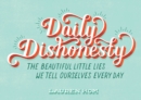 Image for Daily dishonesty: the beautiful little lies we tell ourselves every day