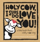 Image for Holy cow, I sure do love you: a little book that&#39;s oddly moo-ving