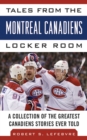 Image for Tales from the Montreal Canadiens locker room: a collection of the greatest Canadiens stories ever told