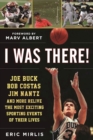 Image for I Was There! : Joe Buck, Bob Costas, Jim Nantz, and Others Relive the Most Exciting Sporting Events of Their Lives