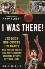 Image for I Was There!: Joe Buck, Bob Costas, Jim Nantz, and Others Relive the Most Exciting Sporting Events of Their Lives