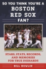 Image for So You Think You&#39;re a Boston Red Sox Fan? : Stars, Stats, Records, and Memories for True Diehards