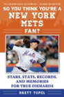 Image for So You Think You&#39;re a New York Mets Fan? : Stars, Stats, Records, and Memories for True Diehards